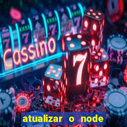 atualizar o node no windows